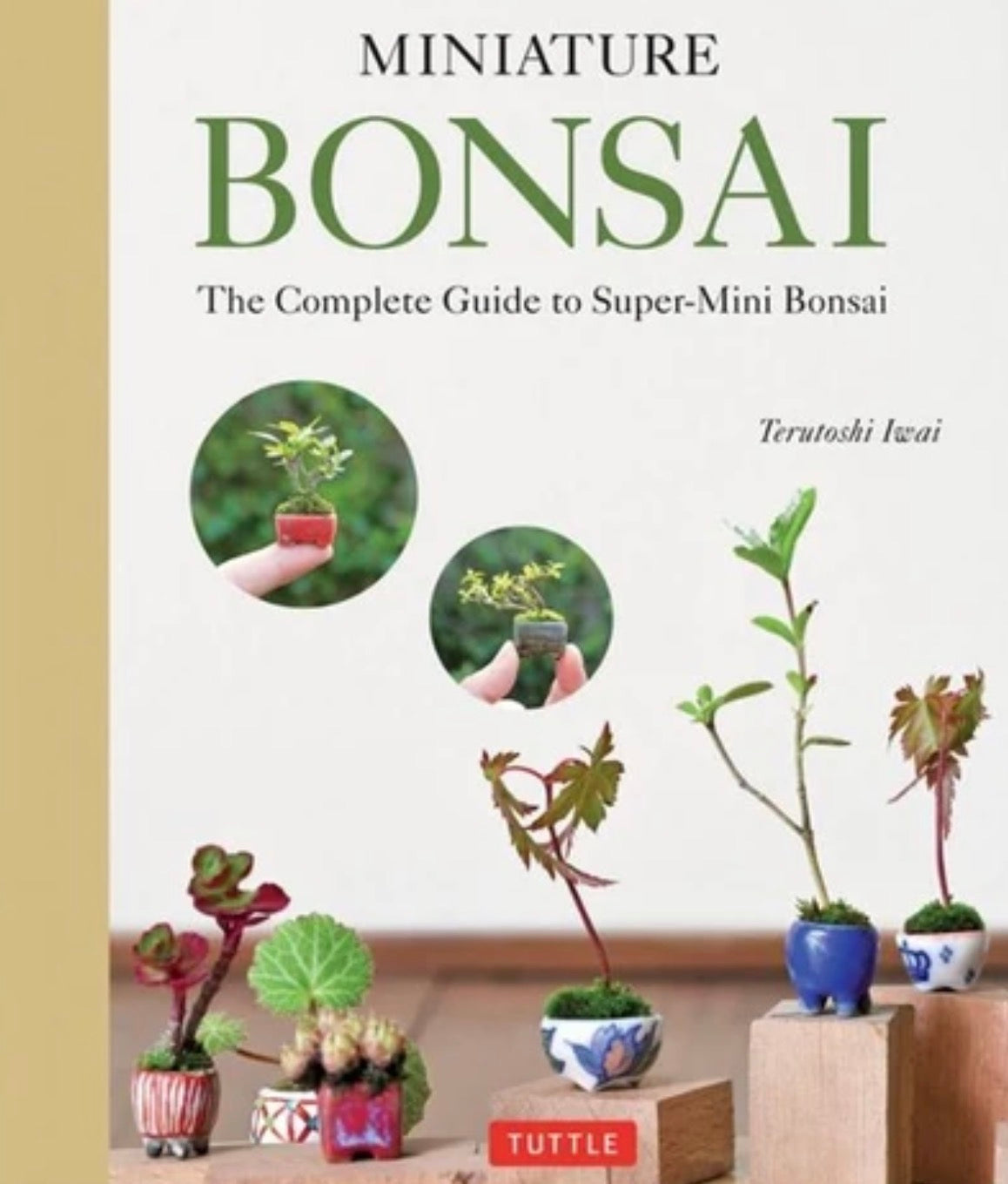 Miniature Bonsai: The Complete Guide to Super-Mini Bonsai — Terutoshi Iwai
